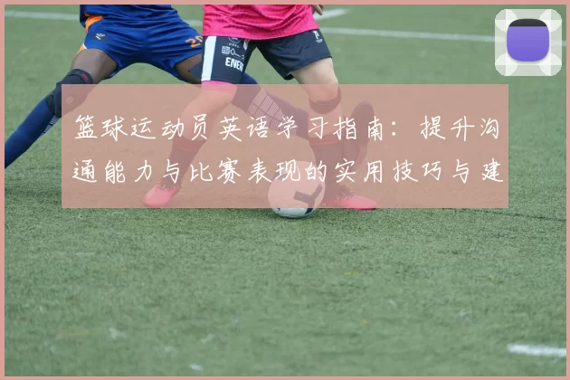 篮球运动员英语学习指南：提升沟通能力与比赛表现的实用技巧与建议