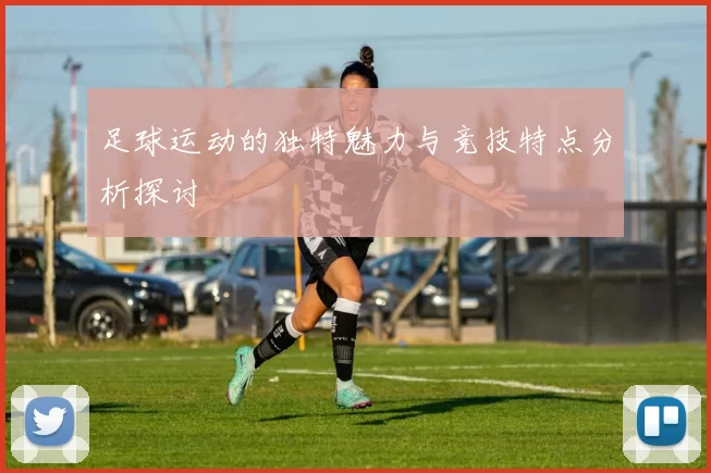 足球运动的独特魅力与竞技特点分析探讨