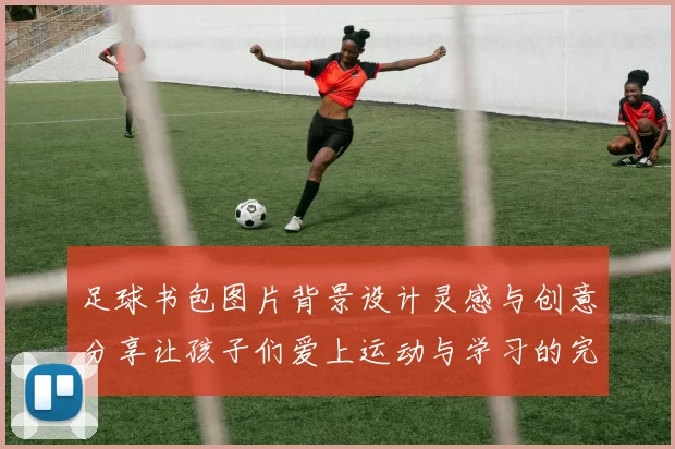 足球书包图片背景设计灵感与创意分享让孩子们爱上运动与学习的完美结合