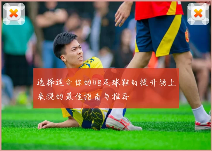 选择适合你的ag足球鞋钉提升场上表现的最佳指南与推荐