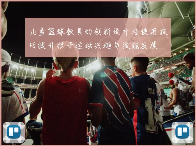 儿童篮球教具的创新设计与使用技巧提升孩子运动兴趣与技能发展