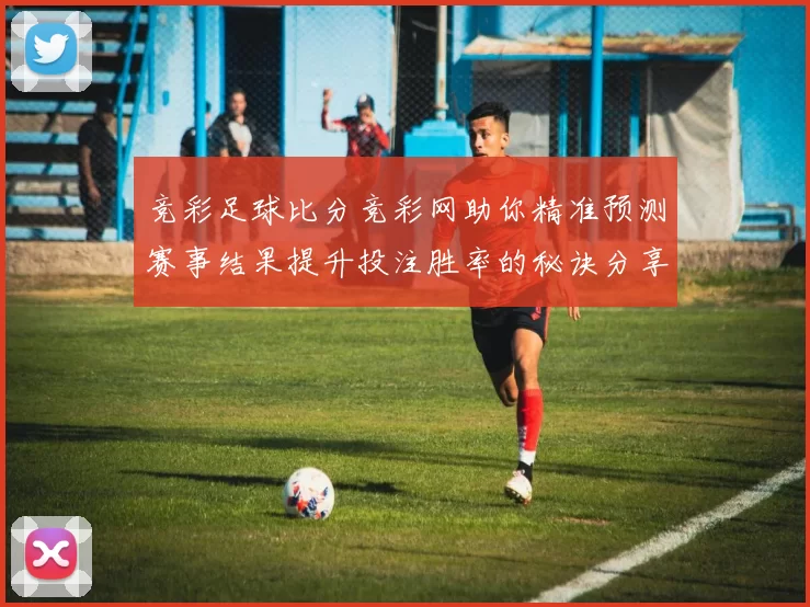 竞彩足球比分竞彩网助你精准预测赛事结果提升投注胜率的秘诀分享